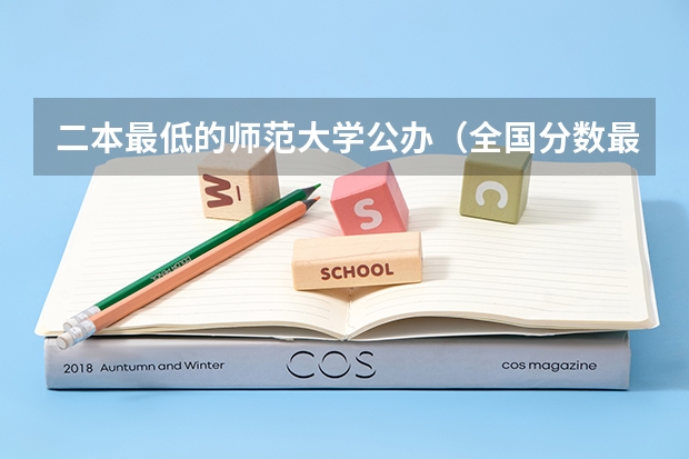 二本最低的师范大学公办（全国分数最低的公办二本）