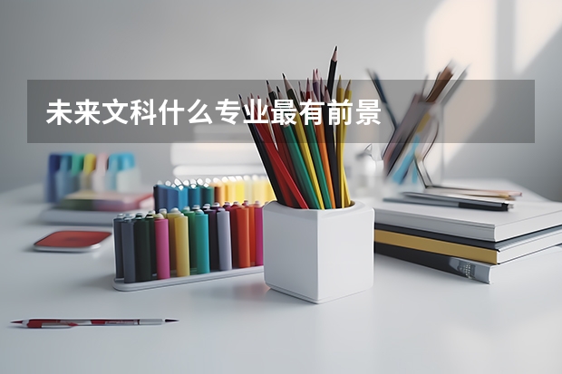 未来文科什么专业最有前景