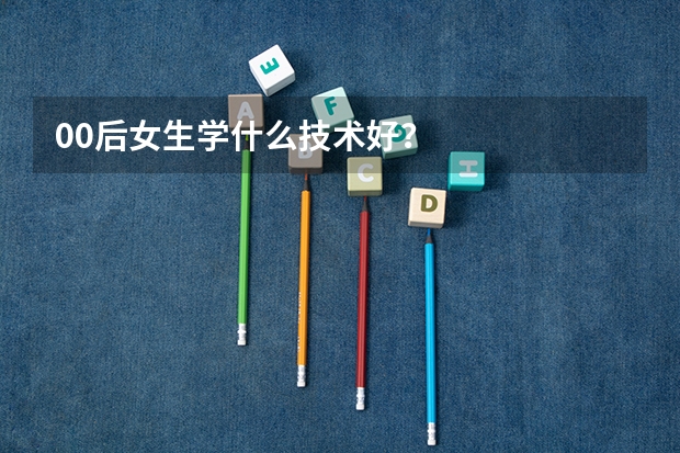 00后女生学什么技术好?