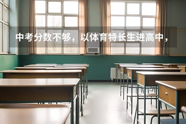 中考分数不够，以体育特长生进高中，以后高考怎么样