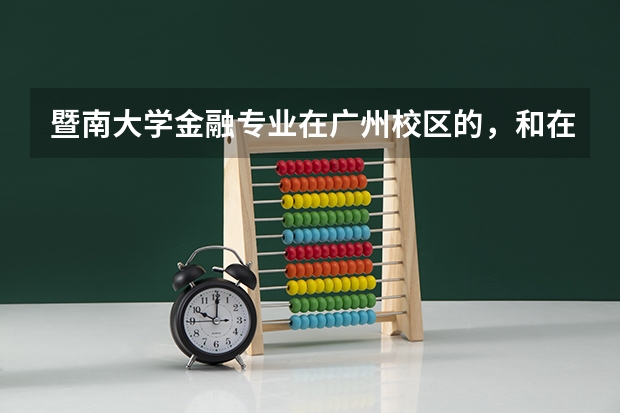 暨南大学金融专业在广州校区的，和在珠海校区的有什么区别？哪个更好？还是只在珠海校区有金融专业？谢！