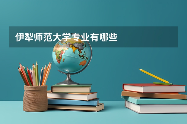 伊犁师范大学专业有哪些