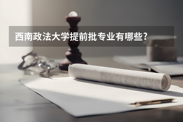 西南政法大学提前批专业有哪些?