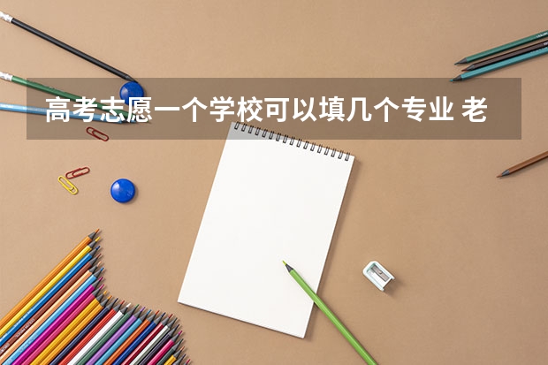 高考志愿一个学校可以填几个专业 老高考志愿填报有几个志愿个数