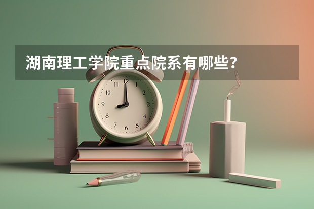 湖南理工学院重点院系有哪些？