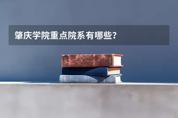 肇庆学院重点院系有哪些？