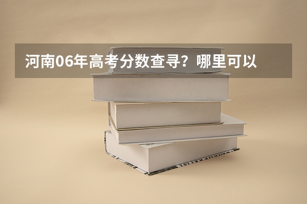 河南06年高考分数查寻？/哪里可以