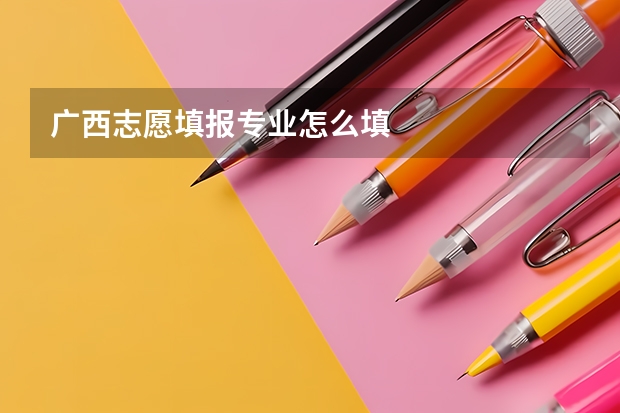 广西志愿填报专业怎么填