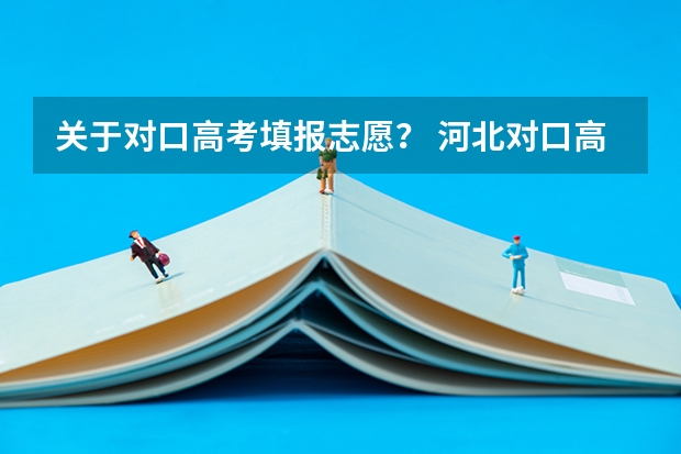 关于对口高考填报志愿？ 河北对口高考报志愿流程