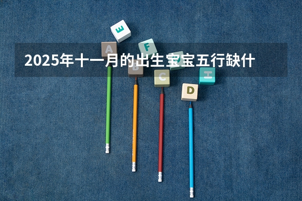 2025年十一月的出生宝宝五行缺什么 怎么取名