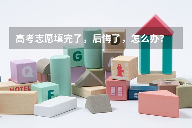 高考志愿填完了，后悔了，怎么办？