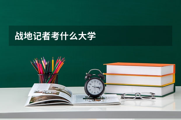 战地记者考什么大学