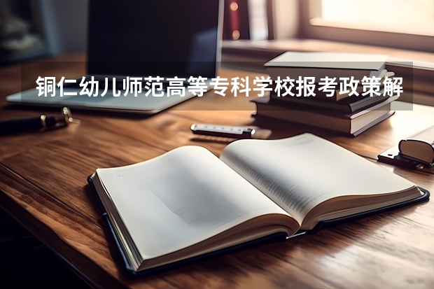 铜仁幼儿师范高等专科学校报考政策解读 贵州省深化高考加分改革实施办法