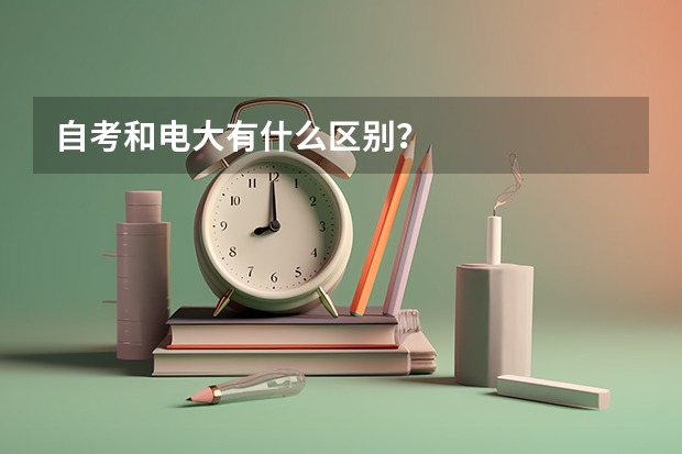 自考和电大有什么区别？