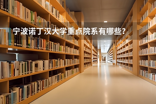 宁波诺丁汉大学重点院系有哪些？