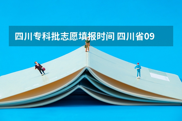 四川专科批志愿填报时间 四川省09年高考志愿填报相关咨询，有经验的高人进!