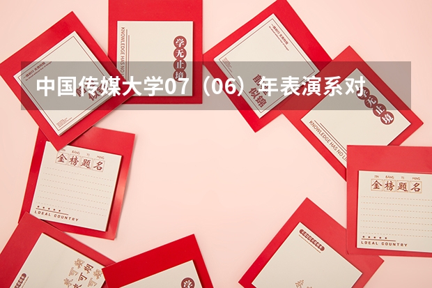 中国传媒大学07（06）年表演系对四川招生的专业考试科目有哪些？专业和文化分数线、招生人数、学费是多少