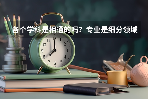 各个学科是相通的吗？专业是细分领域？