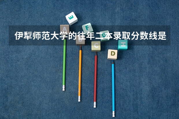 伊犁师范大学的往年二本录取分数线是多少分？