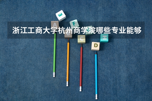 浙江工商大学杭州商学院哪些专业能够统招专升本？