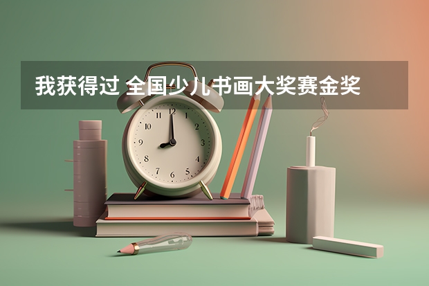 我获得过 全国少儿书画大奖赛金奖  这中情况高考能加分吗？   请专业人士回答 谢谢