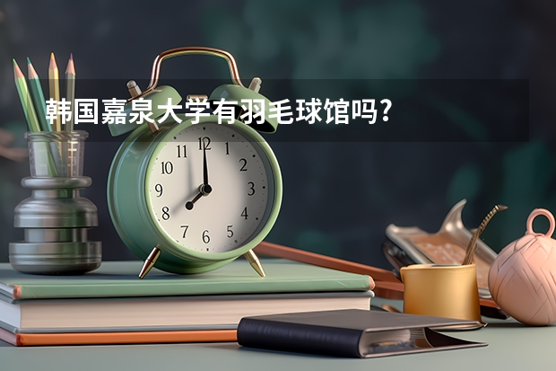韩国嘉泉大学有羽毛球馆吗?