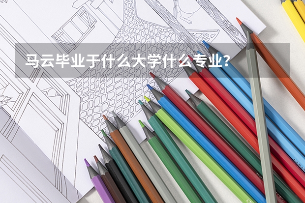 马云毕业于什么大学什么专业？