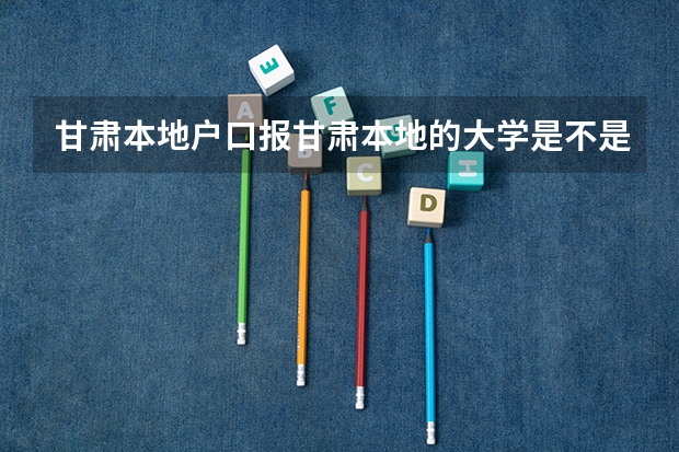 甘肃本地户口报甘肃本地的大学是不是降分(甘肃高考加分政策)