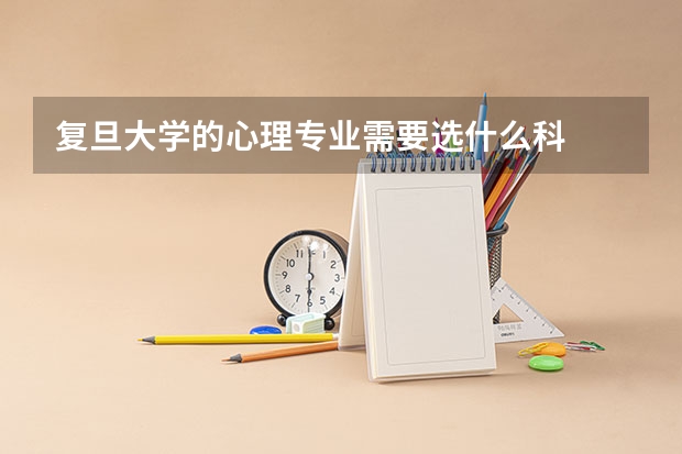 复旦大学的心理专业需要选什么科