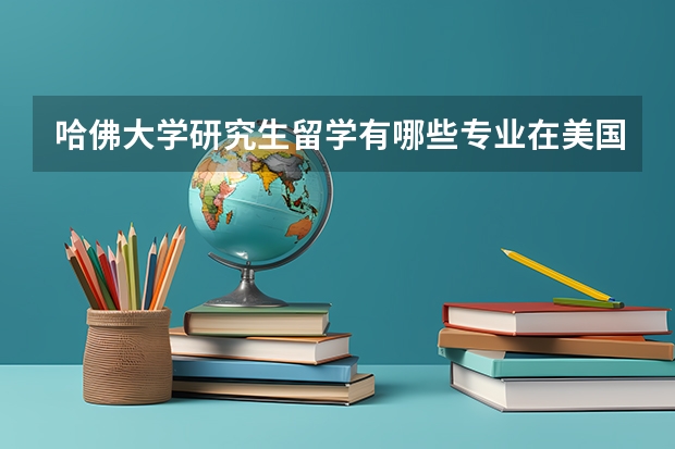 哈佛大学研究生留学有哪些专业在美国最好