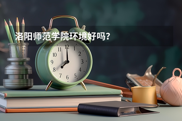 洛阳师范学院环境好吗？