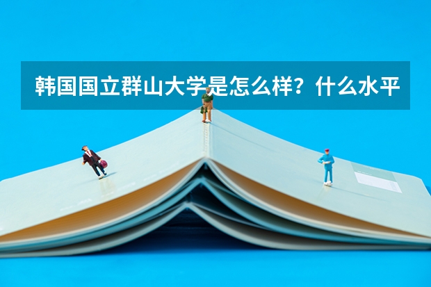 韩国国立群山大学是怎么样？什么水平呢？相当于国内的什么学校？