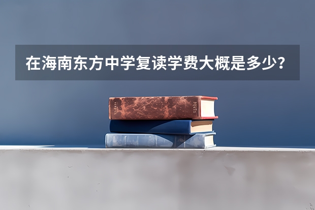 在海南东方中学复读学费大概是多少？