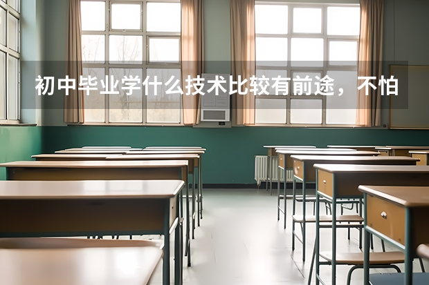 初中毕业学什么技术比较有前途，不怕找不到工作