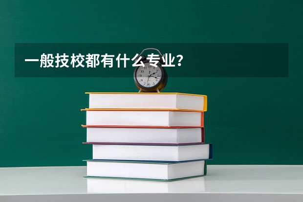 一般技校都有什么专业？