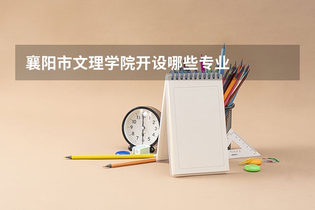 襄阳市文理学院开设哪些专业
