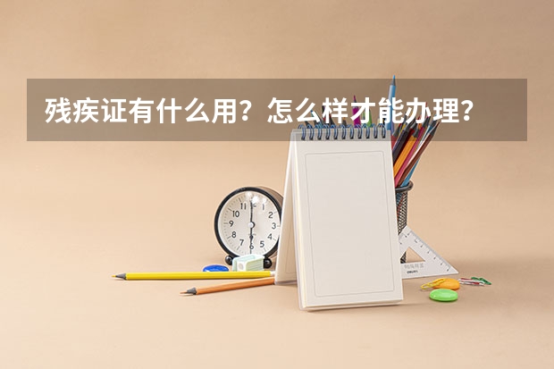 残疾证有什么用？怎么样才能办理？