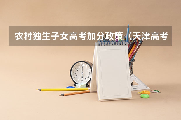 农村独生子女高考加分政策（天津高考高考加分项目减少）
