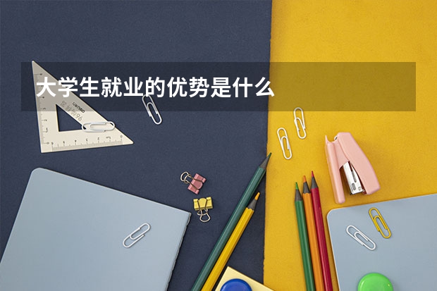 大学生就业的优势是什么