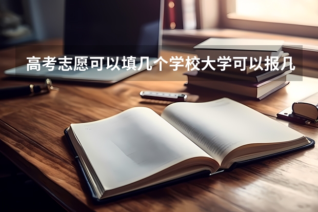 高考志愿可以填几个学校大学可以报几个专业（老高考志愿填报有几个志愿个数）