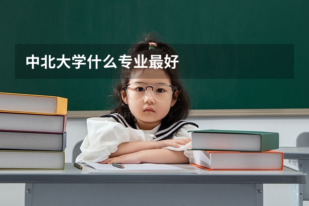 中北大学什么专业最好