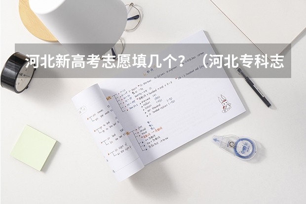 河北新高考志愿填几个？（河北专科志愿可以填几个学校几个专业）