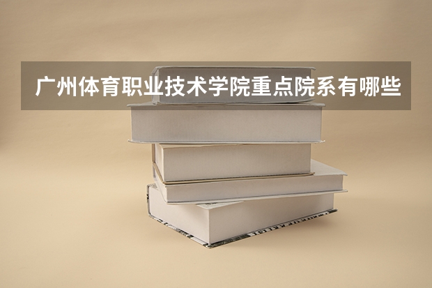 广州体育职业技术学院重点院系有哪些？