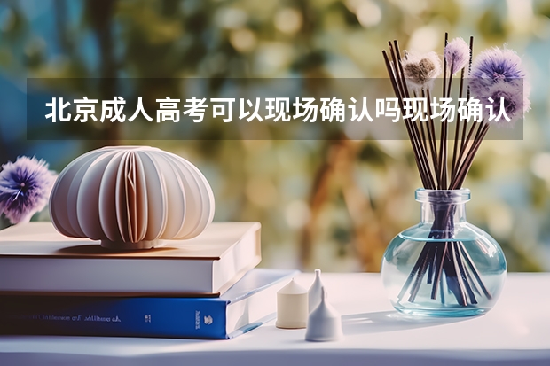 北京成人高考可以现场确认吗现场确认可以由他人代替吗？