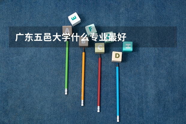 广东五邑大学什么专业最好
