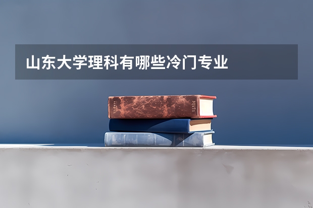山东大学理科有哪些冷门专业