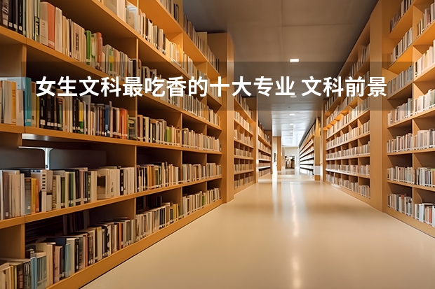 女生文科最吃香的十大专业 文科前景最好的十大专业