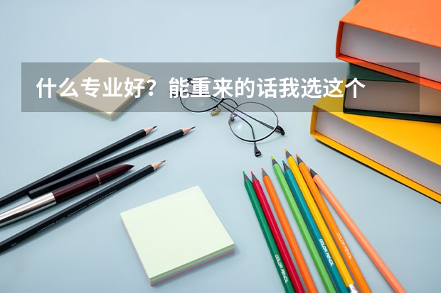 什么专业好？能重来的话我选这个