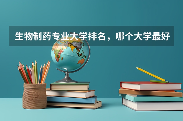 生物制药专业大学排名,哪个大学最好