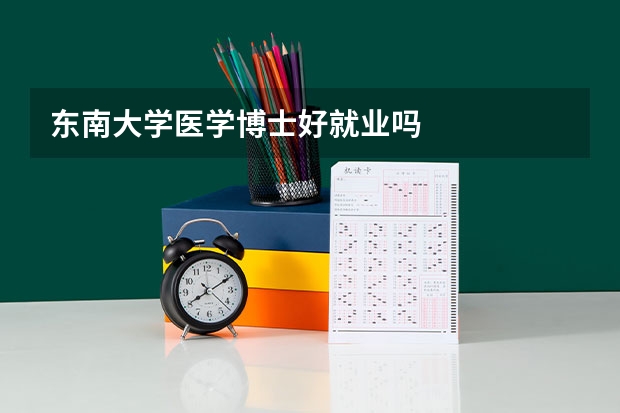 东南大学医学博士好就业吗